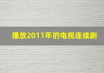 播放2011年的电视连续剧