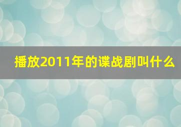 播放2011年的谍战剧叫什么