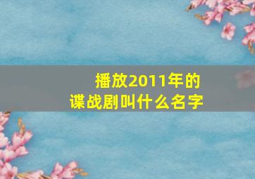 播放2011年的谍战剧叫什么名字