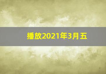 播放2021年3月五