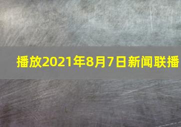 播放2021年8月7日新闻联播