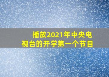 播放2021年中央电视台的开学第一个节目