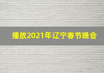 播放2021年辽宁春节晚会