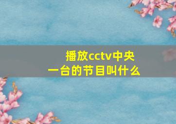 播放cctv中央一台的节目叫什么