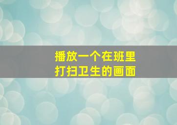 播放一个在班里打扫卫生的画面