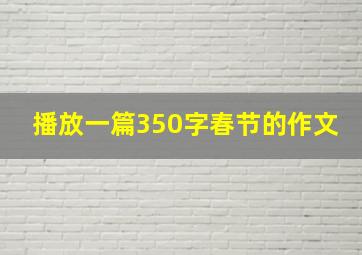 播放一篇350字春节的作文