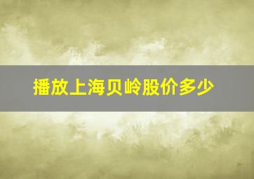 播放上海贝岭股价多少