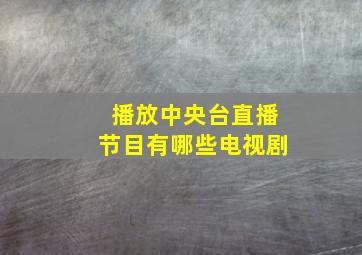 播放中央台直播节目有哪些电视剧