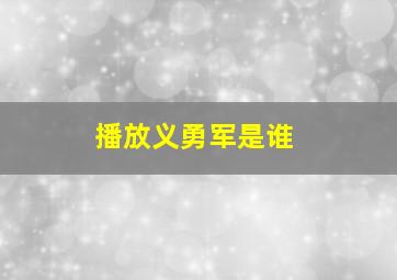 播放义勇军是谁