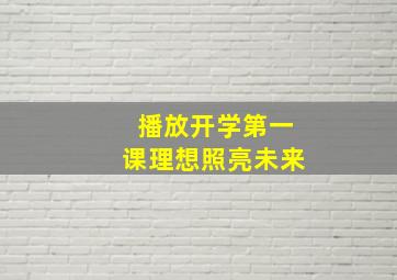 播放开学第一课理想照亮未来