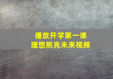 播放开学第一课理想照亮未来视频