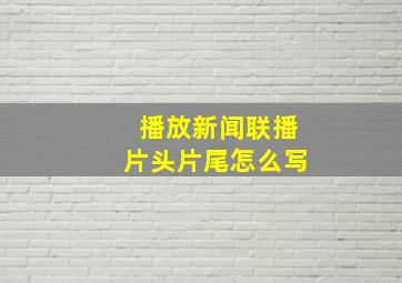 播放新闻联播片头片尾怎么写