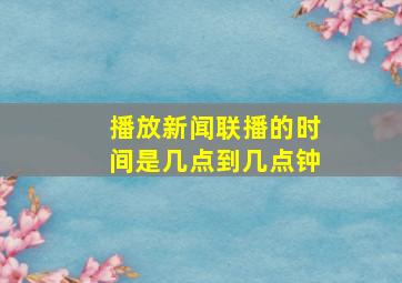 播放新闻联播的时间是几点到几点钟