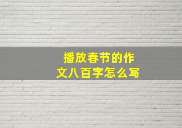 播放春节的作文八百字怎么写