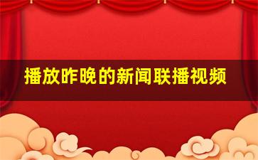 播放昨晚的新闻联播视频