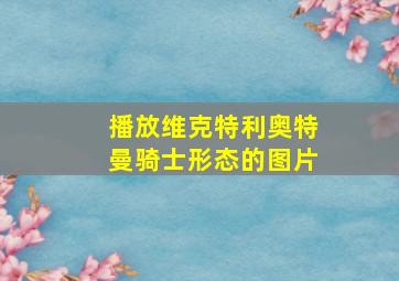 播放维克特利奥特曼骑士形态的图片