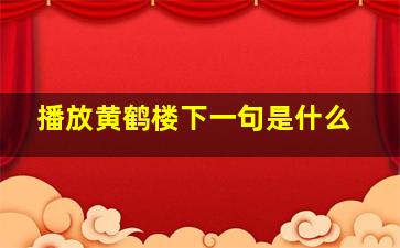 播放黄鹤楼下一句是什么