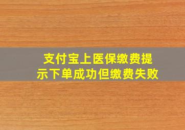 支付宝上医保缴费提示下单成功但缴费失败