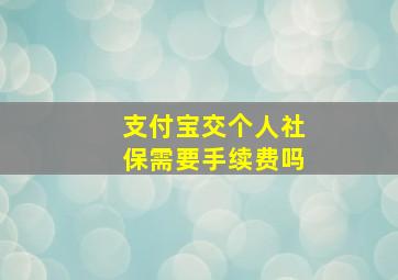 支付宝交个人社保需要手续费吗