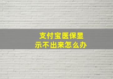 支付宝医保显示不出来怎么办