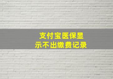 支付宝医保显示不出缴费记录