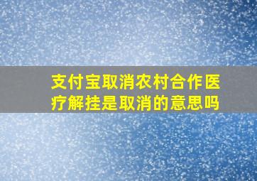 支付宝取消农村合作医疗解挂是取消的意思吗