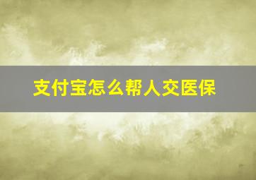 支付宝怎么帮人交医保