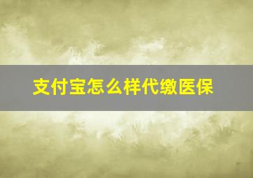 支付宝怎么样代缴医保