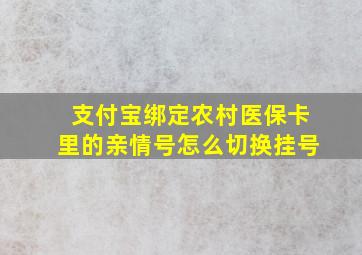 支付宝绑定农村医保卡里的亲情号怎么切换挂号