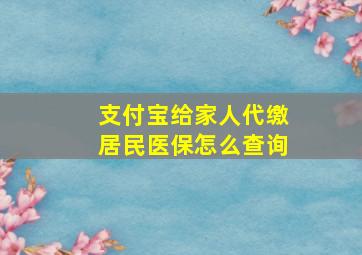 支付宝给家人代缴居民医保怎么查询