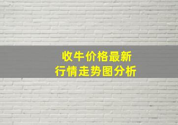 收牛价格最新行情走势图分析