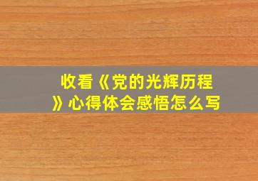 收看《党的光辉历程》心得体会感悟怎么写