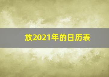 放2021年的日历表