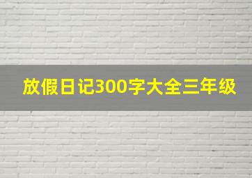 放假日记300字大全三年级