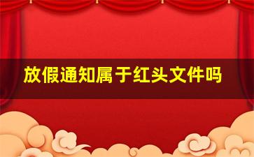 放假通知属于红头文件吗