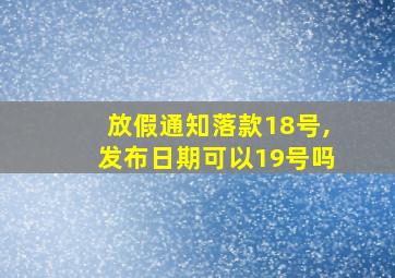 放假通知落款18号,发布日期可以19号吗