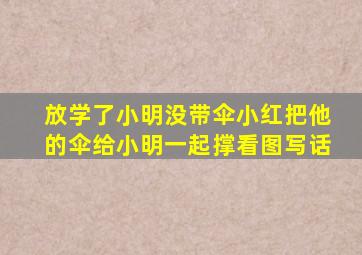 放学了小明没带伞小红把他的伞给小明一起撑看图写话