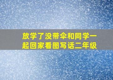 放学了没带伞和同学一起回家看图写话二年级