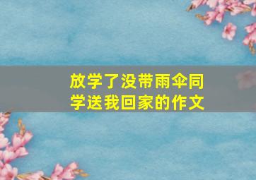 放学了没带雨伞同学送我回家的作文