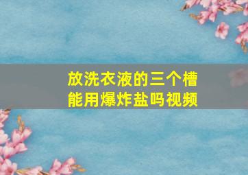 放洗衣液的三个槽能用爆炸盐吗视频