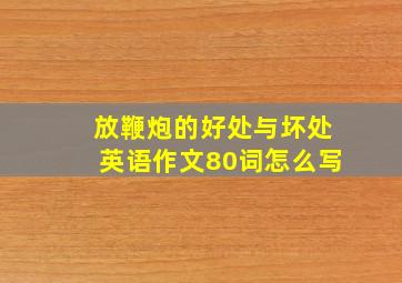 放鞭炮的好处与坏处英语作文80词怎么写