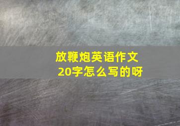 放鞭炮英语作文20字怎么写的呀