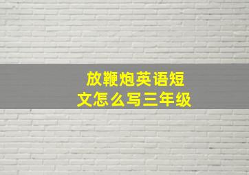 放鞭炮英语短文怎么写三年级