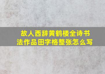 故人西辞黄鹤楼全诗书法作品田字格整张怎么写