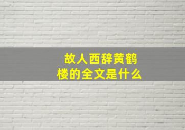 故人西辞黄鹤楼的全文是什么