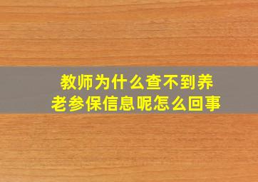 教师为什么查不到养老参保信息呢怎么回事