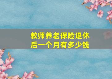 教师养老保险退休后一个月有多少钱