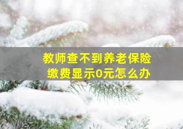 教师查不到养老保险缴费显示0元怎么办