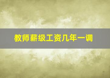 教师薪级工资几年一调