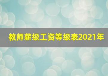 教师薪级工资等级表2021年